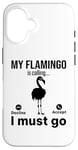 iPhone 16 My Flamingo is calling I must go - Funny Flamingo Case