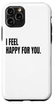 iPhone 11 Pro I FEEL HAPPY FOR YOU Funny White Lie Joke Party Costume Case