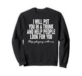 I Will Put You In The Trunk And Help People Look For You Sweatshirt