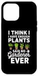 iPhone 12 Pro Max I Think I Have Enough Plants Said No Gardener Ever Case