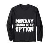 Monday Should Be An Option Long Sleeve T-Shirt