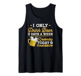 I Only Drink Beer 3 Days A Week Yesterday Today And Tomorrow Tank Top