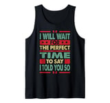 I Will Wait For The Perfect Time To Say I Told You So Tank Top