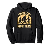 Bigfoot Dude I'm Right Here Funny Sasquatch Gift Pullover Hoodie