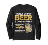 I Only Drink Beer 3 Days A Week Yesterday Today And Tomorrow Long Sleeve T-Shirt