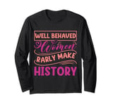 Women - Well Behaved Women Seldom Make History - Feminism Long Sleeve T-Shirt