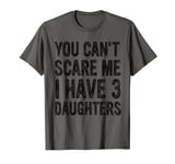 You Can't Scare Me I Have Three Daughters, Dad Daughter T-Shirt