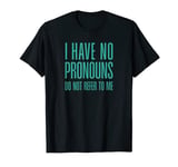 I have no pronouns, Do not refer to me Funny Saying T-Shirt