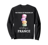 Funny France I'm tired of waking up and not being in France Sweatshirt