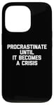 iPhone 13 Pro Procrastinate Until It Becomes A Crisis - Funny Saying Humor Case