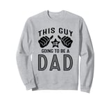 This Guy Is Going To Be A Dad Sweatshirt