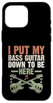 Coque pour iPhone 16 Pro Max I Put My Bass Guitar Down To Be Here Bassist Musicien Band