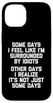 iPhone 14 Some Days I Feel Like I'm Surrounded By Idiots -Funny Saying Case