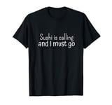 Sushi Is Calling And I Must Go T-Shirt