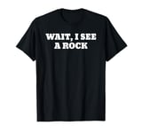 Wait I See a Rock Funny Rockhounding Geology T-Shirt