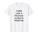 Think like proton Always positive Sarcasm Gift Funny Saying T-Shirt