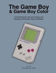 Createspace Independent Publishing Platform Christopher M. Shaw The Game Boy and Color: A Comprehensive Look at the History Success of Nintendo's Early Handhelds