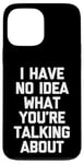 iPhone 13 Pro Max I Have No Idea What You're Talking About -Funny Saying Humor Case