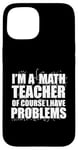 iPhone 15 I'M A MATH TEACHER of course I have PROBLEMS Teaching Meme Case