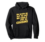 We Broke Up But He Said We Could Still Be Cousins - - ---- Pullover Hoodie