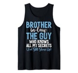 The Guy who knows all my Secrets and shows up Brother in Law Tank Top