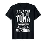 I love the Smell of Tuna in the Morning Tuna Fishing T-Shirt