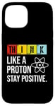 iPhone 15 Think Like A Proton Stay Positive Funny Science Case