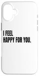 iPhone 16 Plus I FEEL HAPPY FOR YOU Funny White Lie Joke Party Costume Case