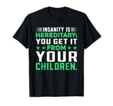 Insanity Is Hereditary You Get It From Your Children T-Shirt