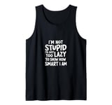 I'm not stupid I'm just too lazy to show how smart I am Tank Top