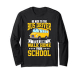 School Bus Driver Be Nice To The Bus Driver It's A Long Walk Long Sleeve T-Shirt