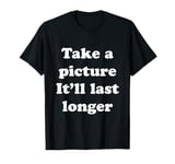 Take a picture It'll Last Longer T-Shirt