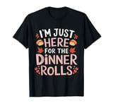 I'm Just Here For The Dinner Rolls Thanksgiving Dinner Rolls T-Shirt