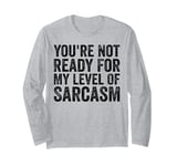 You're Not Ready For My Level Of Sarcasm | Sarcastic & Jokes Long Sleeve T-Shirt