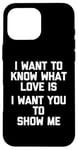 Coque pour iPhone 16 Pro Max I Want To Know What Love Is (I Want You To Show Me) - Drôle