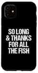 iPhone 11 So Long & Thanks For All The Fish - Funny Saying Sarcastic Case