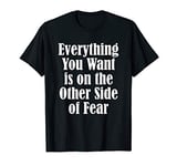 Everything you want is on the other side of fear T-Shirt