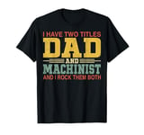 Have Two Titles Dad and Machinist - CNC Machinist Dad Gifts T-Shirt