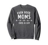 Good Moms Say Bad Words - Even Good Moms Sweatshirt