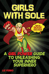 Girls with Sole: A Girl Power Guide to Unleashing Your Inner Superhero