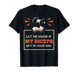 Let Me Knows If My Biceps Get In Your Way Muscle Fitness T-Shirt