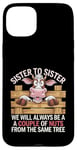 Coque pour iPhone 15 Plus Sister to Sister We will Aways Be A Couple of Nuts