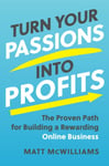 Turn Your Passions into Profits  The Proven Path for Building a Rewarding Online Business