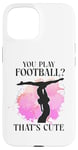 iPhone 15 Ballet Dancer Dance Girl Ballerina You Play Football? That's Case