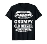 I Never Dreamed I'd Become A Grumpy Old Geezer T-Shirt T-Shirt