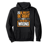 I May Not Always Be Right But I'm Never Wrong _ _----- Pullover Hoodie