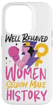 iPhone 14 Pro Feminist Well Behaved Women Seldom Make History Case