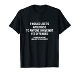 I Would Like To Apologise To Anyone I Have Not Yet Offended T-Shirt