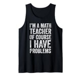 I'm A Math Teacher Of Course I Have Problems Tank Top