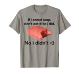 If I Eated Soap Don't Eat It BC I Did No I Didn't T-Shirt